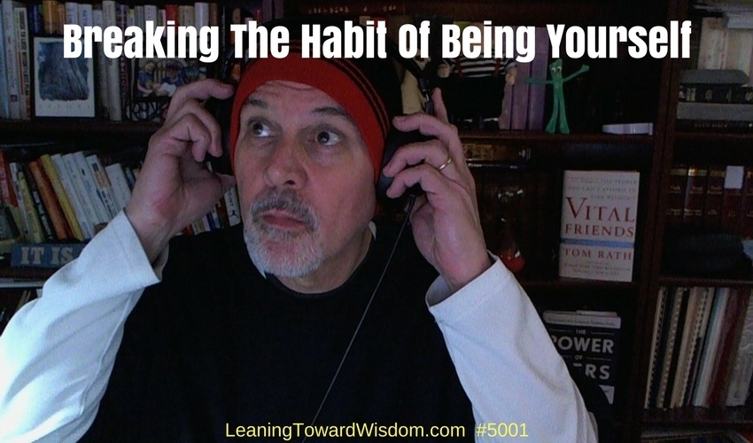 Breaking The Habit Of Being Yourself #5001 - LEANING TOWARD WISDOM