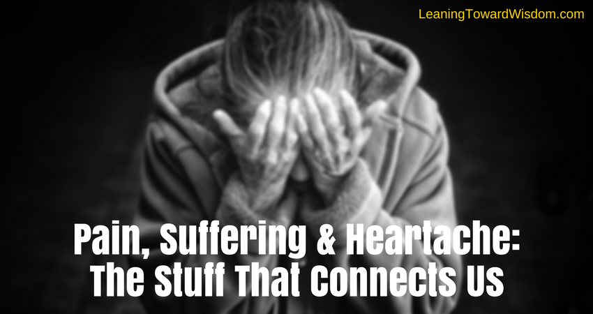 Pain, Suffering & Heartache: The Stuff That Connects Us 5008 - LEANING TOWARD WISDOM