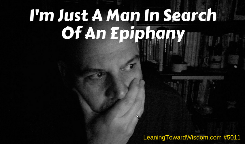 I'm Just A Man In Search Of An Epiphany (5011) - LEANING TOWARD WISDOM