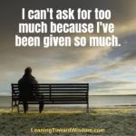 I Can't Ask For Much Because I've Been Given So Much (but I'm going to ask anyway)