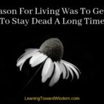 The Reason For Living Was To Get Ready To Stay Dead A Long Time - LEANING TOWARD WISDOM