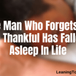 The Man Who Forgets To Be Thankful Has Fallen Asleep In Life