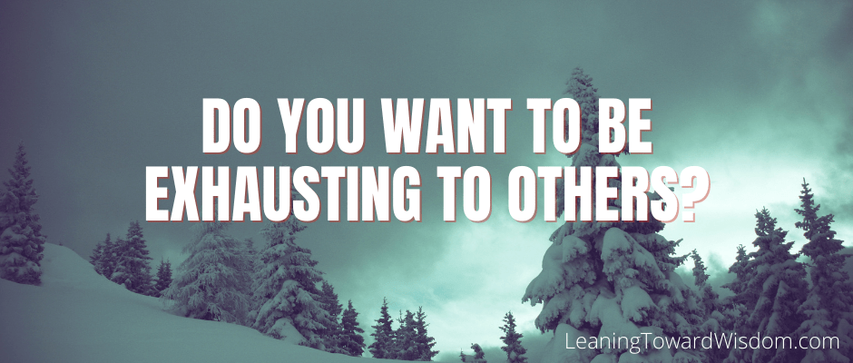 Do You Want To Be Exhausting To Others