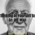 Thinking Of Yourself As An Old Man (some questions you ask)
