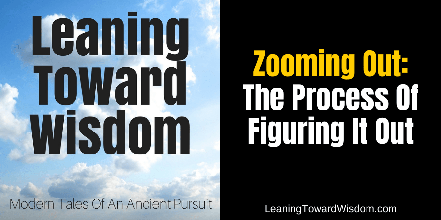 Zooming Out: The Process Of Figuring It Out