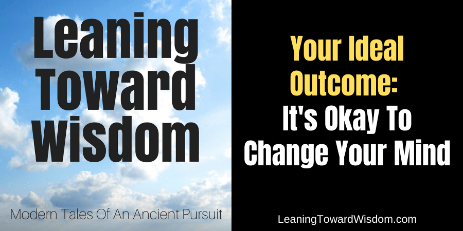 Your Ideal Outcome: It's Okay To Change Your Mind