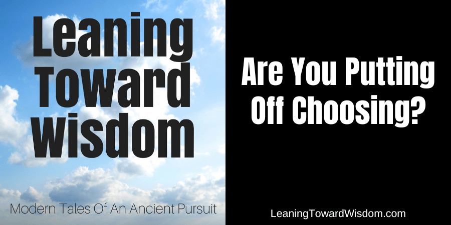 Are You Putting Off Choosing?