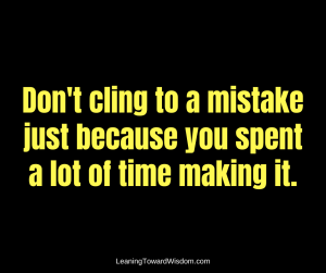 Don't cling to a mistake just because you spent a lot of time making it.