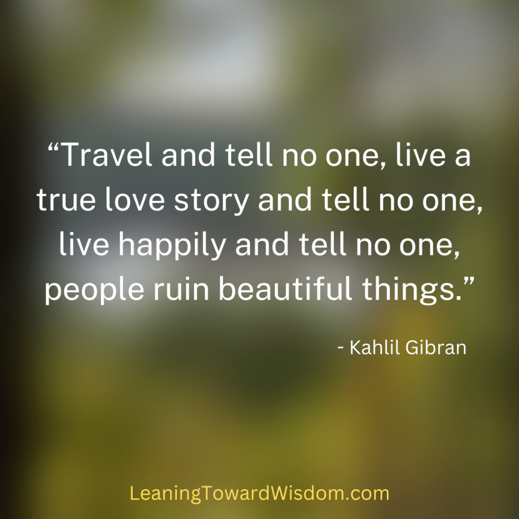 “Travel and tell no one, live a true love story and tell no one, live happily and tell no one, people ruin beautiful things.”