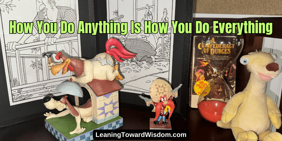How You Do Anything Is How You Do Everything