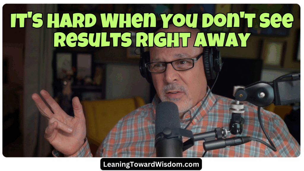 It's Hard When You Don't See Results Right Away